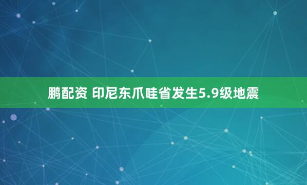 鹏配资 印尼东爪哇省发生5.9级地震