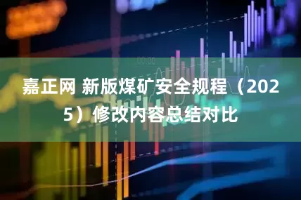 嘉正网 新版煤矿安全规程（2025）修改内容总结对比