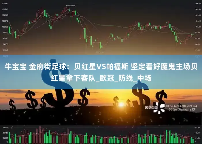 牛宝宝 金府街足球：贝红星VS帕福斯 坚定看好魔鬼主场贝红星拿下客队_欧冠_防线_中场