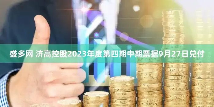 盛多网 济高控股2023年度第四期中期票据9月27日兑付