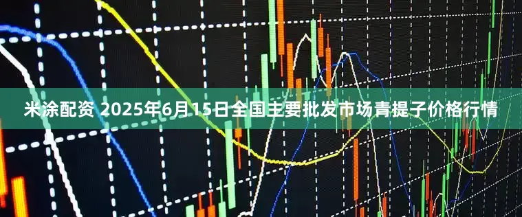 米涂配资 2025年6月15日全国主要批发市场青提子价格行情
