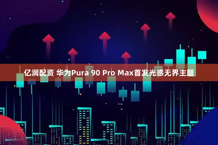 亿润配资 华为Pura 90 Pro Max首发光感无界主题