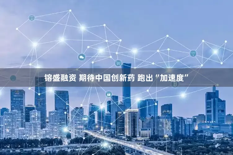 镕盛融资 期待中国创新药 跑出“加速度”